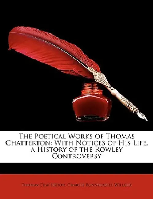 The Poetical Works of Thomas Chatterton: With Notices of His Life, a History of the Rowley Controversy by Thomas Chatterton, Charles Bonnycastle Willcox