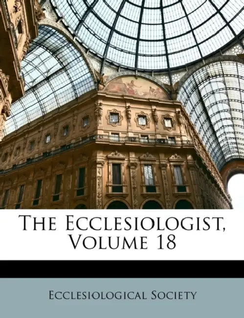 The Ecclesiologist, Volume 18 by Society Ecclesiological Society, Ecclesiological Society