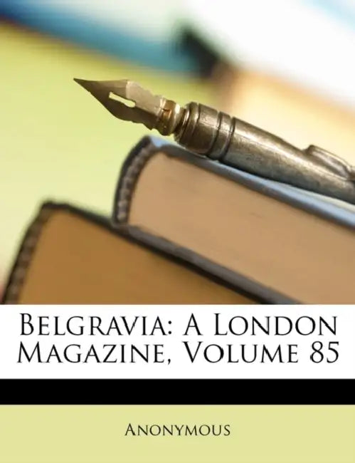Belgravia: A London Magazine, Volume 85 by Anonymous