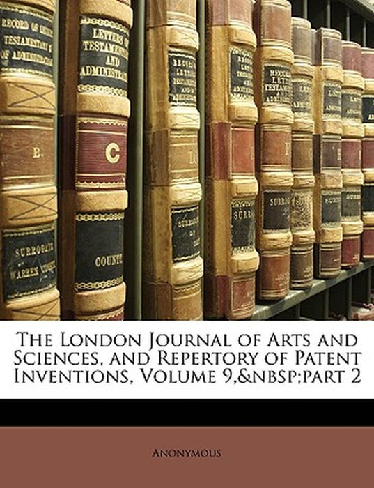 The London Journal of Arts and Sciences, and Repertory of Patent Inventions, Volume 9, Part 2 by Anonymous