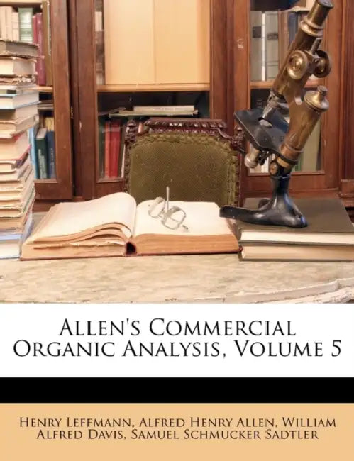 Allen's Commercial Organic Analysis; Volume 5 by Henry Leffmann, Alfred Henry Allen, William Alfred Davis