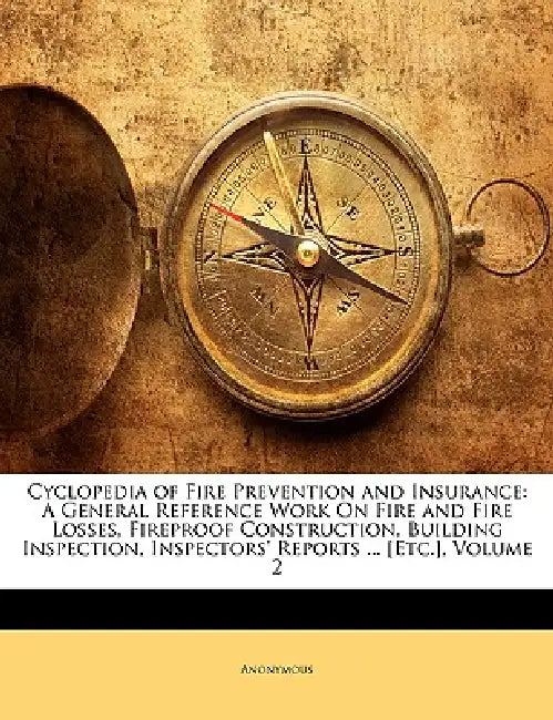 Cyclopedia of Fire Prevention and Insurance: A General Reference Work On Fire and Fire Losses, Fireproof Construction, Building Inspection, Inspectors by Anonymous