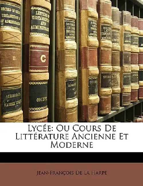 Lycée: Ou Cours De Littérature Ancienne Et Moderne by Jean-François de la Harpe