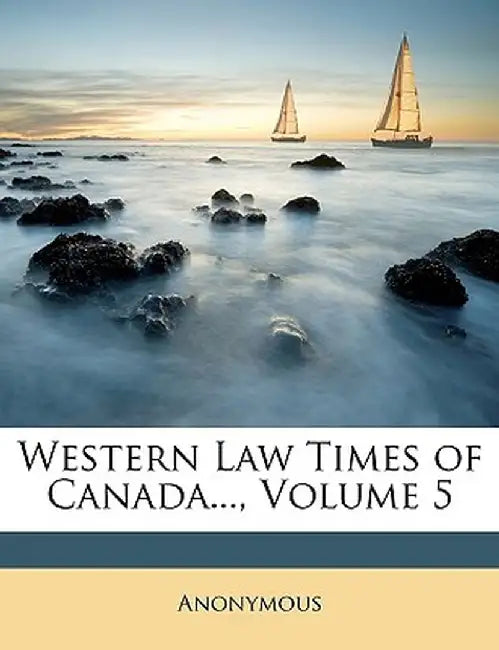 Western Law Times of Canada..., Volume 5 by Anonymous