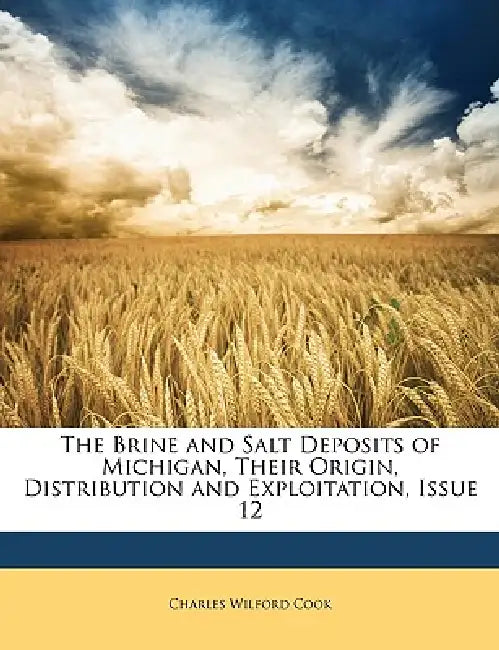 The Brine and Salt Deposits of Michigan, Their Origin, Distribution and Exploitation, Issue 12 by Charles Wilford Cook