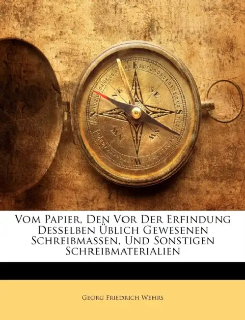 Vom Papier, Den Vor Der Erfindung Desselben Üblich Gewesenen Schreibmassen, Und Sonstigen Schreibmaterialien by Georg Friedrich Wehrs
