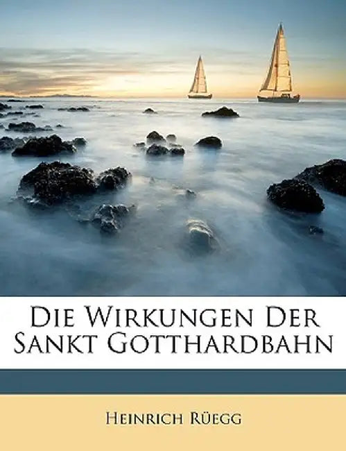 Die Wirkungen Der Sankt Gotthardbahn by Heinrich Regg