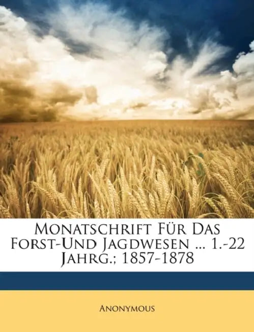 Monatschrift Fur Das Forst-Und Jagdwesen ... 1.-22 Jahrg.; 1857-1878 by Anonymous