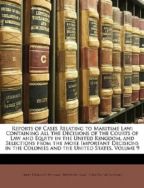 Reports of Cases Relating to Maritime Law: Containing All the Decisions of the Courts of Law and Equity in the United Kingdom, and Selections From the by James Perronet Aspinall, Butler Aspinall, John Bridge Aspinall