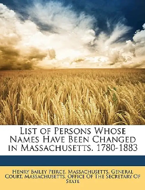 List of Persons Whose Names Have Been Changed in Massachusetts. 1780-1883 by Massachusetts Office of the Secretary O, Massachusetts General Court