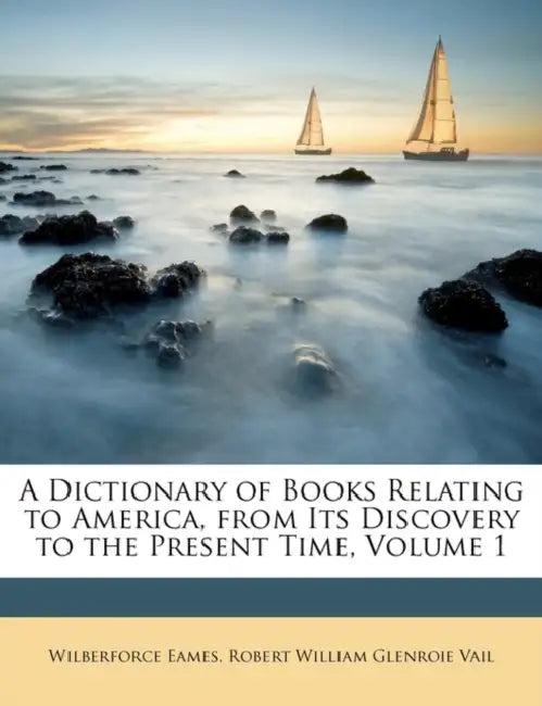 A Dictionary of Books Relating to America, From Its Discovery to the Present Time; Volume 1 by Wilberforce Eames, Robert William Glenroie Vail