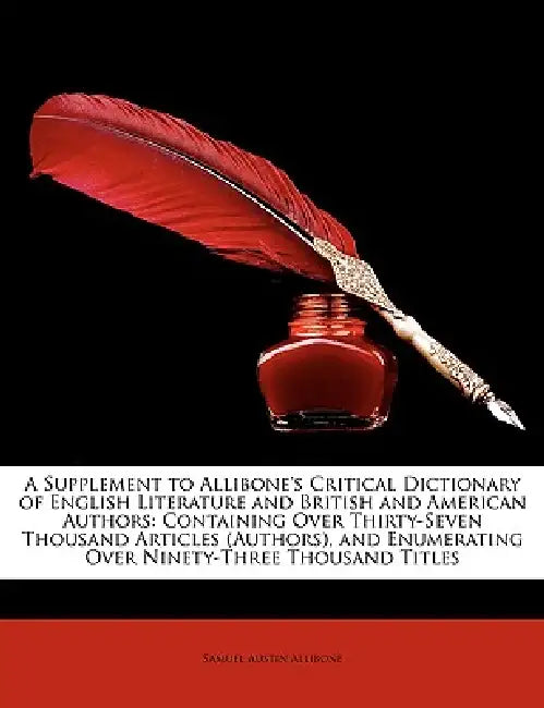 A Supplement to Allibone's Critical Dictionary of English Literature and British and American Authors: Containing Over Thirty-Seven Thousand Articles by Samuel Austin Allibone
