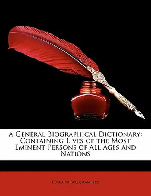 A General Biographical Dictionary: Containing Lives of the Most Eminent Persons of All Ages and Nations by Edmund Bellchambers