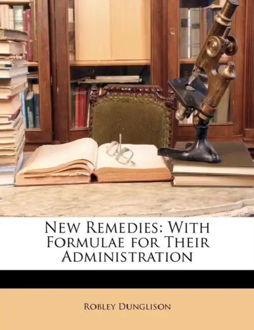 New Remedies: With Formulae for Their Administration by Robley Dunglison