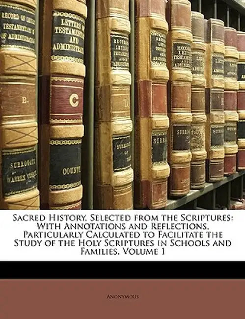 Sacred History, Selected from the Scriptures: With Annotations and Reflections, Particularly Calculated to Facilitate the Study of the Holy Scriptures by Anonymous