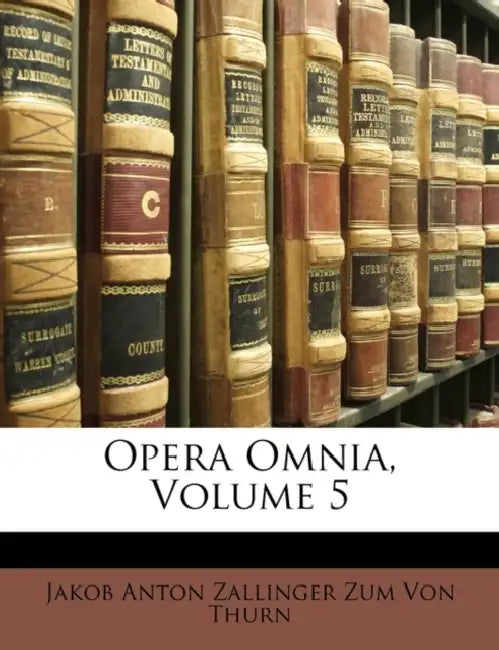 Opera Omnia; Volume 5 by Jakob Anton Zallinger Zum Von Thurn