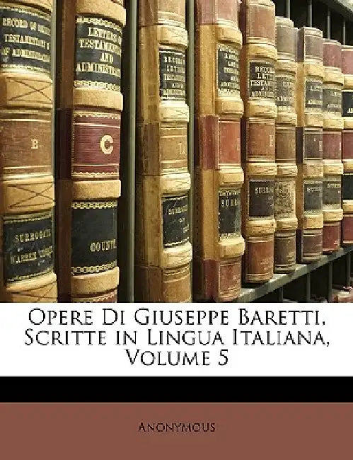 Opere Di Giuseppe Baretti, Scritte in Lingua Italiana; Volume 5 by Anonymous