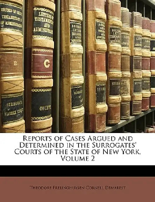 Reports of Cases Argued and Determined in the Surrogates' Courts of the State of New York, Volume 2 by Theodore Frelinghuysen Cornell Demarest