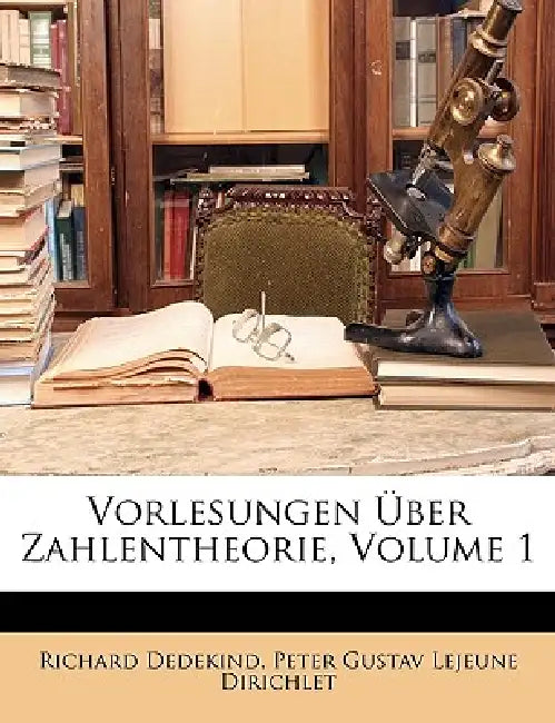 Vorlesungen Über Zahlentheorie, Volume 1 by Richard Dedekind, Peter Gustav LeJeune Dirichlet
