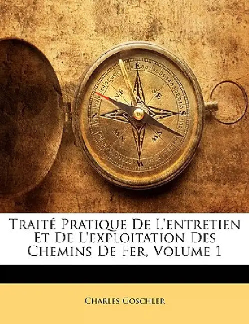 Traité Pratique De L'entretien Et De L'exploitation Des Chemins De Fer; Volume 1 by Charles Goschler