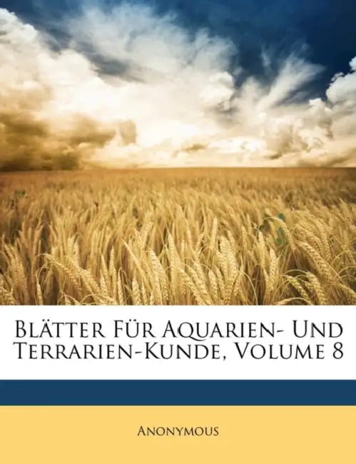 Blatter Fur Aquarien- Und Terrarien-Kunde, Achter Jahrgang by Anonymous