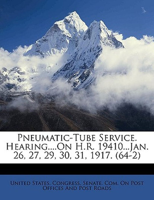 Pneumatic-Tube Service. Hearing....on H.R. 19410...Jan. 26, 27, 29, 30, 31, 1917. (64-2) by St United States Congress Senate Com on