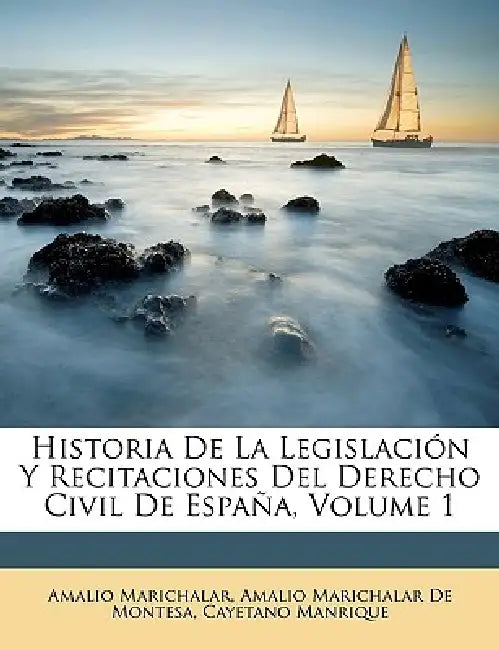 Historia De La Legislación Y Recitaciones Del Derecho Civil De España; Volume 1 by Amalio Marichalar, Amalio Marichalar De Montesa, Cayetano Manrique