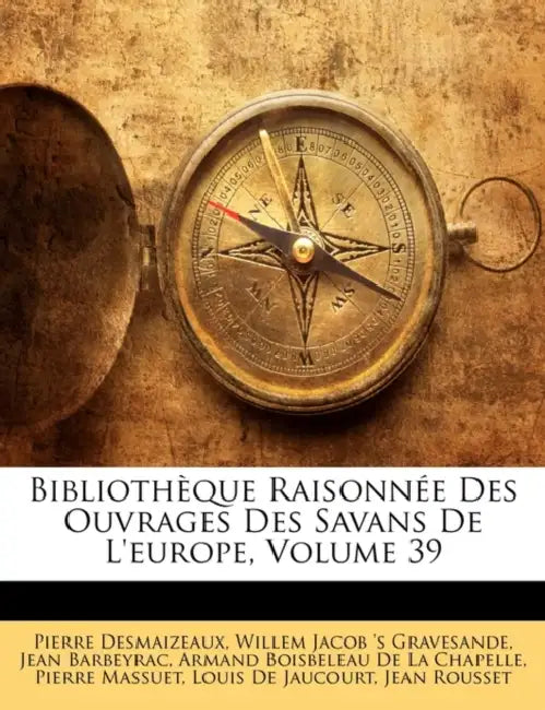 Bibliothèque Raisonnée Des Ouvrages Des Savans De L'europe, Volume 39 by Armand Boisbeleau De La Chapelle, Willem Jacob 's Gravesande, Jean Barbeyrac