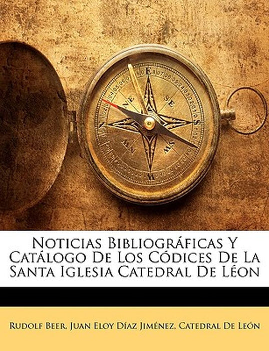 Noticias Bibliogrficas y Catlogo de Los Cdices de La Santa Iglesia Catedral de Lon by Rudolf Beer