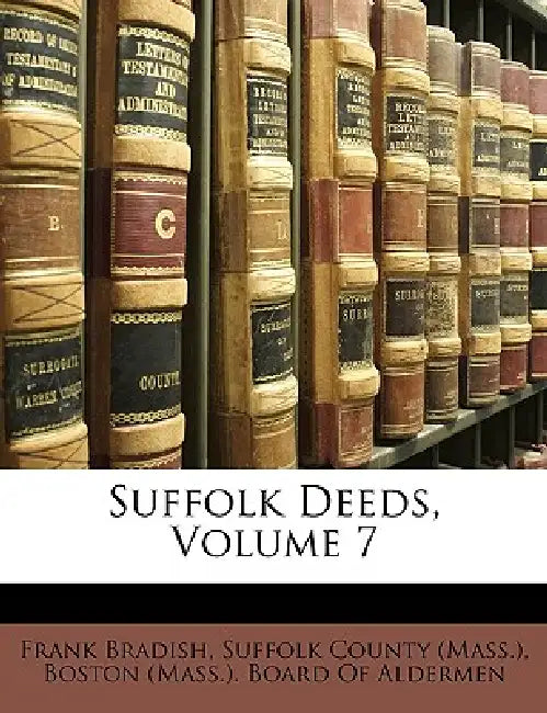 Suffolk Deeds; Volume 7 by Boston (Mass ). Board of Aldermen, Suffolk County (Mass ).
