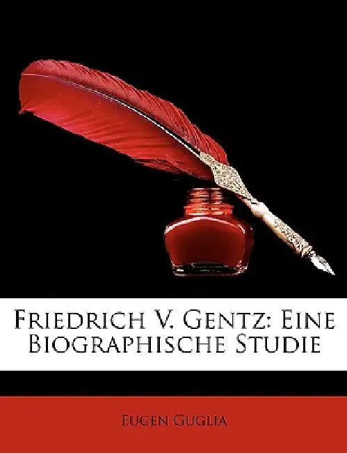 Friedrich V. Gentz: Eine Biographische Studie by Eugen Guglia
