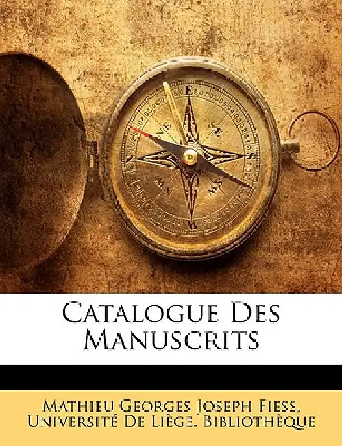 Catalogue Des Manuscrits by Université de Liège Bibliothèque, Mathieu Georges Joseph Fiess