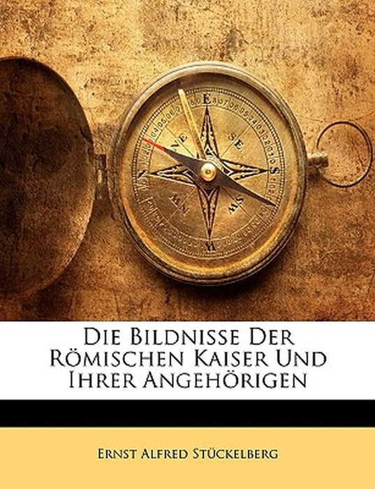 Die Bildnisse Der Romischen Kaiser Und Ihrer Angehorigen by Ernst Alfred Stckelberg