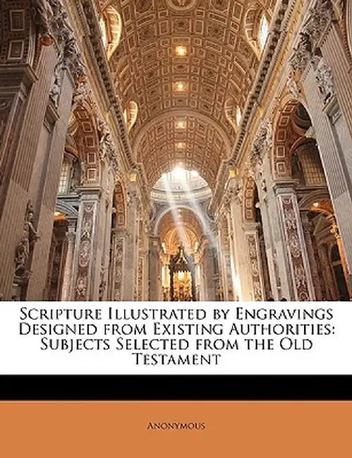 Scripture Illustrated by Engravings Designed from Existing Authorities: Subjects Selected from the Old Testament by Anonymous