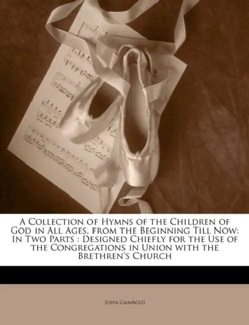 A Collection of Hymns of the Children of God in All Ages, from the Beginning Till Now: In Two Parts: Designed Chiefly for the Use of the Congregations by John Gambold