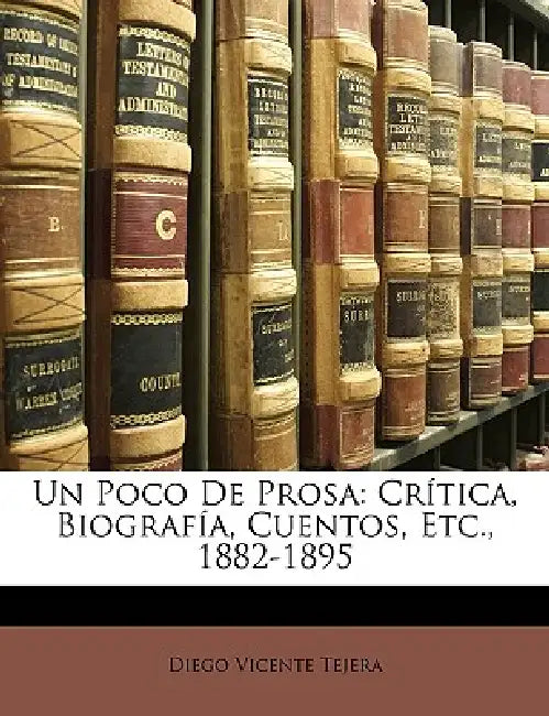 Un Poco De Prosa: Crítica, Biografía, Cuentos, Etc., 1882-1895 by Diego Vicente Tejera