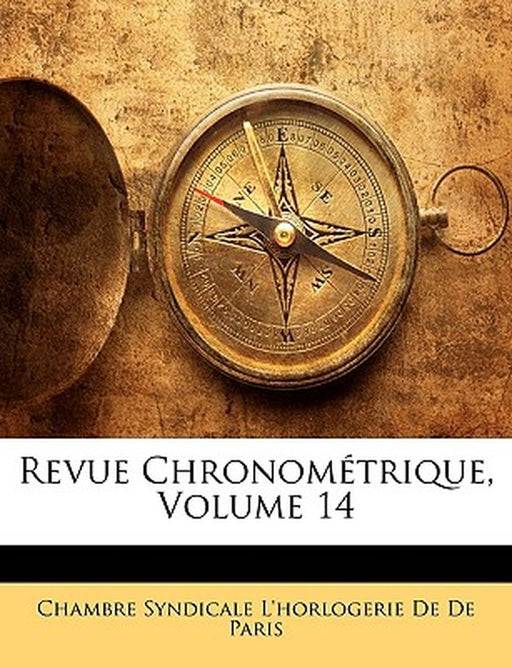 Revue Chronometrique, Volume 14 by Chambre Syndicale L'Horloge De De Paris