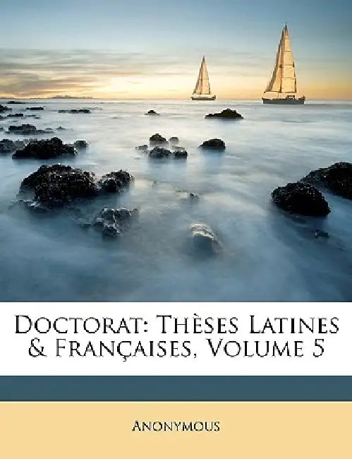 Doctorat: Thèses Latines & Françaises; Volume 5 by Anonymous