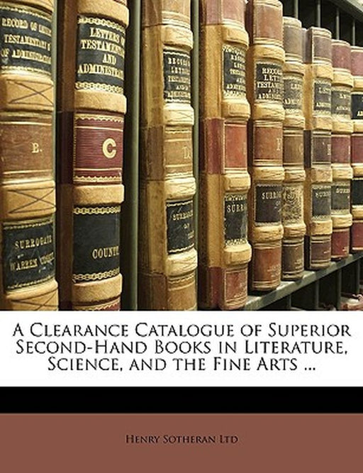 Clearance Catalogue Of Superior Second-Hand Books In Literature, Science, And The Fine Arts ... by Henry Sotheran Ltd