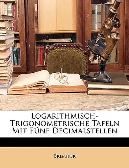 Logarithmisch-Trigonometrische Tafeln Mit Funf Decimalstellen by Bremiker