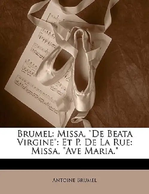 Brumel: Missa, "De Beata Virgine" Et P. De La Rue: Missa, "Ave Maria." by Antoine Brumel