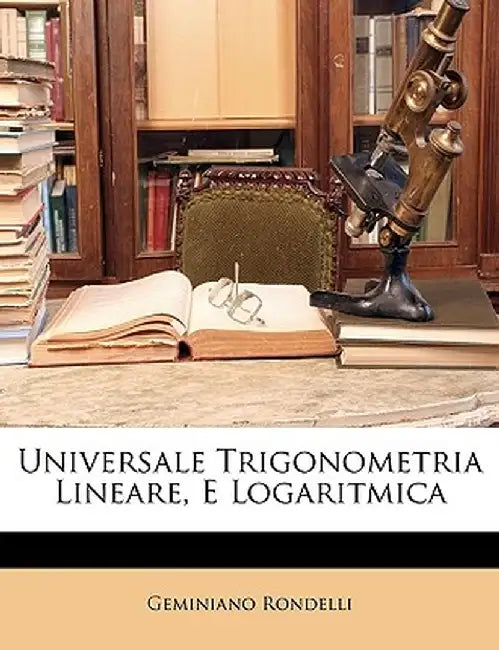 Universale Trigonometria Lineare, E Logaritmica by Geminiano Rondelli