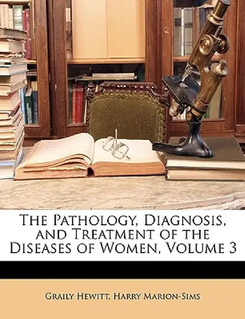 The Pathology, Diagnosis, and Treatment of the Diseases of Women, Volume 3 by Graily Hewitt