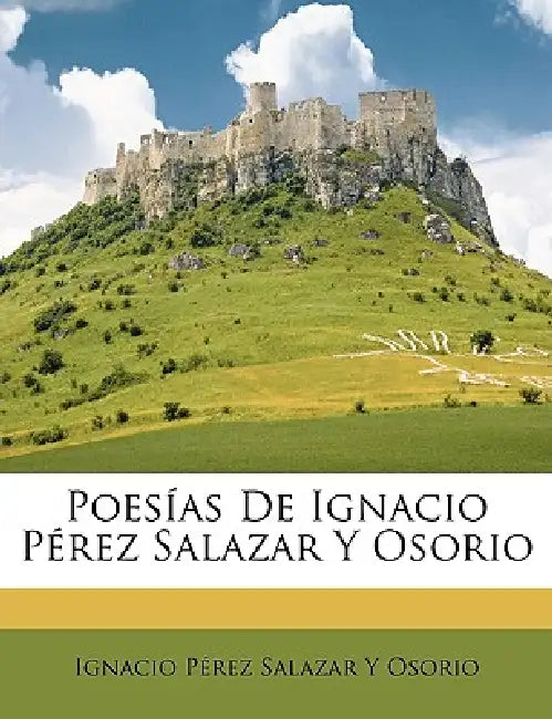Poesías De Ignacio Pérez Salazar Y Osorio by Ignacio Pérez Salazar Y. Osorio