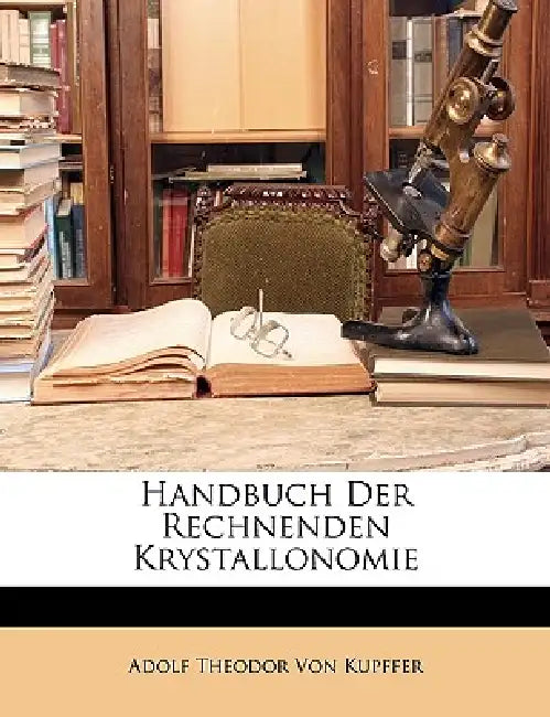 Handbuch Der Rechnenden Krystallonomie by Adolf Theodor Von Kupffer