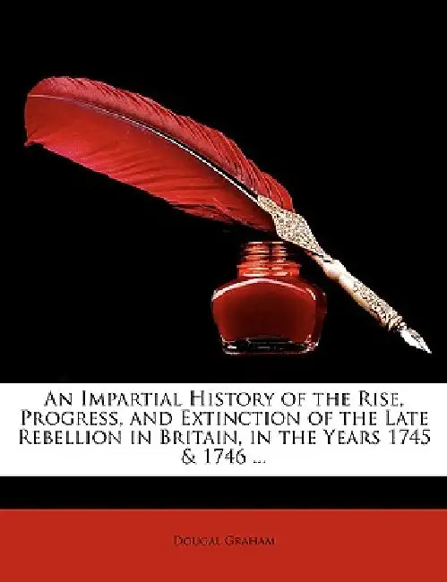 An Impartial History of the Rise, Progress, and Extinction of the Late Rebellion in Britain, in the Years 1745 & 1746 ... by Dougal Graham