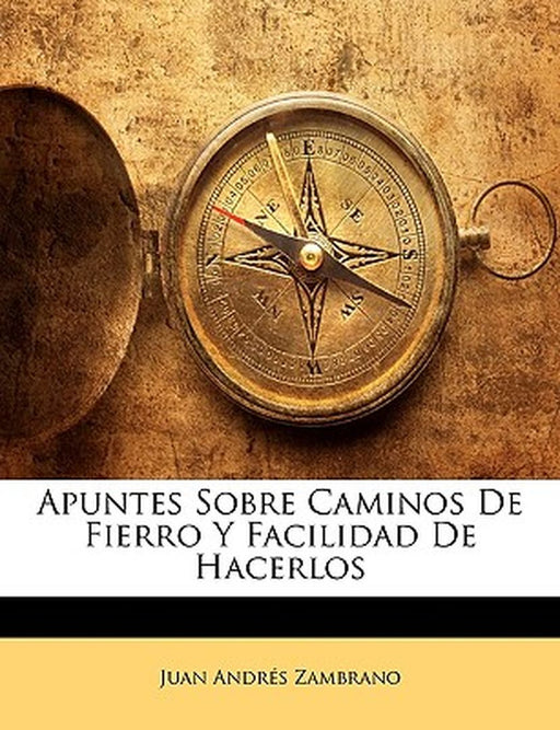 Apuntes Sobre Caminos de Fierro y Facilidad de Hacerlos by Juan Andrs Zambrano