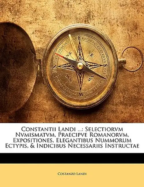 Constantii Landi ...: Selectiorvm Nvmismatvm, Praecipve Romanorvm, Expositiones, Elegantibus Nummorum Ectypis, & Indicibus Necessariis Instr by Costanzo Landi