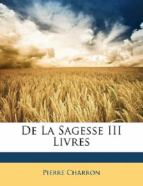 De La Sagesse III Livres by Pierre Charron
