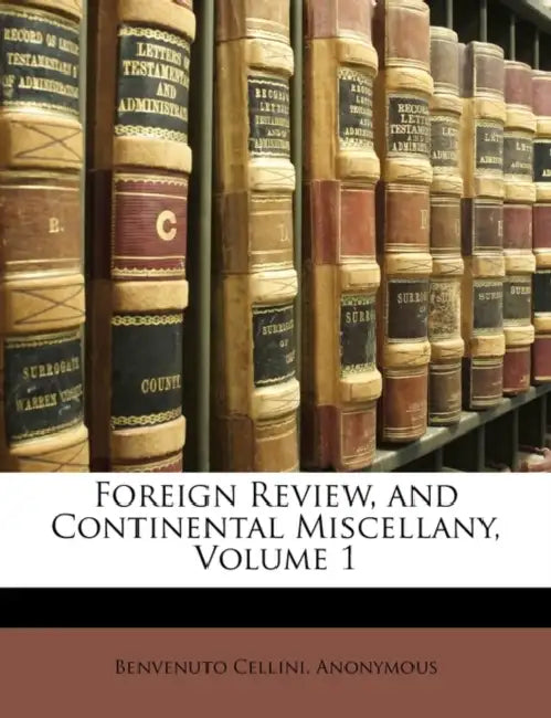 Foreign Review, and Continental Miscellany, Volume 1 by Benvenuto Cellini, Benvenuto Anonymous
